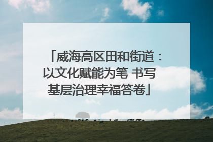 威海高区田和街道：以文化赋能为笔 书写基层治理幸福答卷