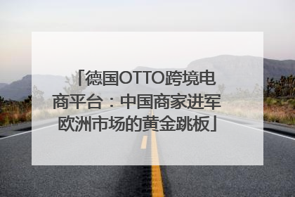 德国OTTO跨境电商平台：中国商家进军欧洲市场的黄金跳板
