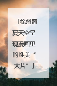 徐州盛夏天空呈现漫画里的唯美“大片”