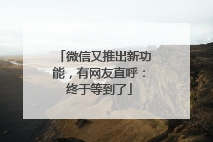 微信又推出新功能，有网友直呼：终于等到了