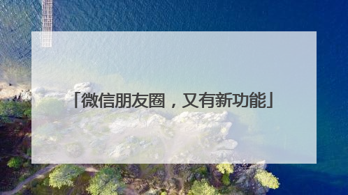 微信朋友圈，又有新功能