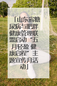 山东省糖尿病与肥胖健康管理联盟启动“五月轻盈 健康启程”主题宣传月活动
