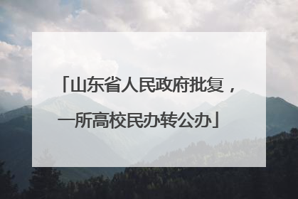 山东省人民政府批复，一所高校民办转公办