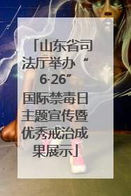 山东省司法厅举办“6·26”国际禁毒日主题宣传暨优秀戒治成果展示