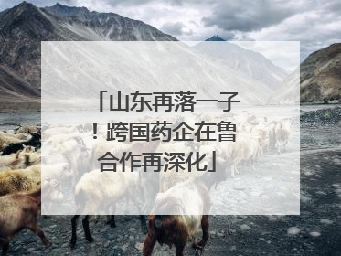 山东再落一子！跨国药企在鲁合作再深化