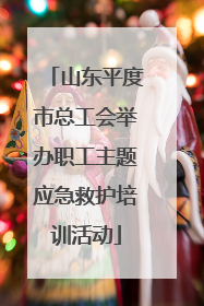 山东平度市总工会举办职工主题应急救护培训活动