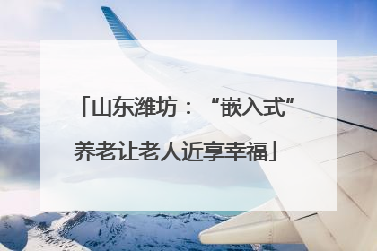 山东潍坊：“嵌入式”养老让老人近享幸福