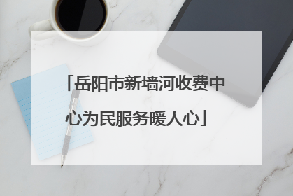 岳阳市新墙河收费中心为民服务暖人心