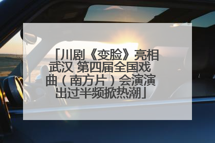 川剧《变脸》亮相武汉 第四届全国戏曲（南方片）会演演出过半频掀热潮