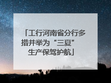 工行河南省分行多措并举为“三夏” 生产保驾护航
