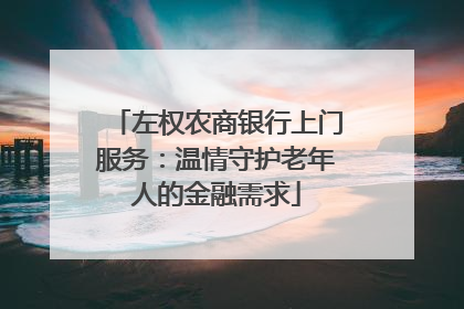 左权农商银行上门服务：温情守护老年人的金融需求