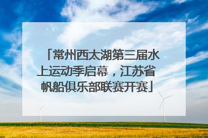 常州西太湖第三届水上运动季启幕，江苏省帆船俱乐部联赛开赛
