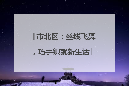 市北区：丝线飞舞，巧手织就新生活