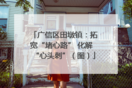 广信区田墩镇：拓宽“堵心路” 化解“心头刺”（图）