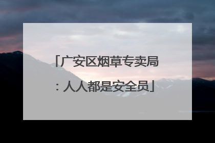 广安区烟草专卖局：人人都是安全员