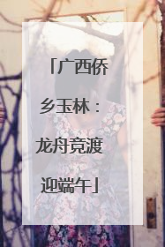 广西侨乡玉林：龙舟竞渡迎端午
