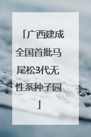 广西建成全国首批马尾松3代无性系种子园