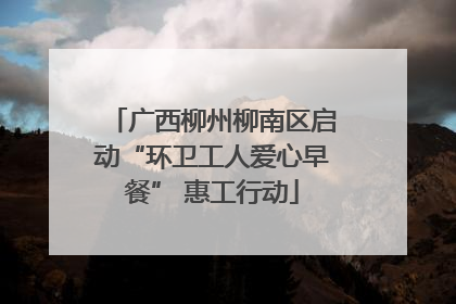 广西柳州柳南区启动“环卫工人爱心早餐” 惠工行动