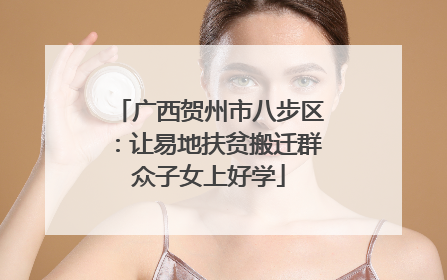 广西贺州市八步区：让易地扶贫搬迁群众子女上好学