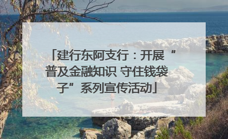 建行东阿支行：开展“普及金融知识 守住钱袋子”系列宣传活动