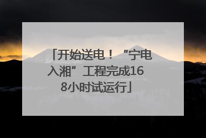 开始送电！“宁电入湘”工程完成168小时试运行