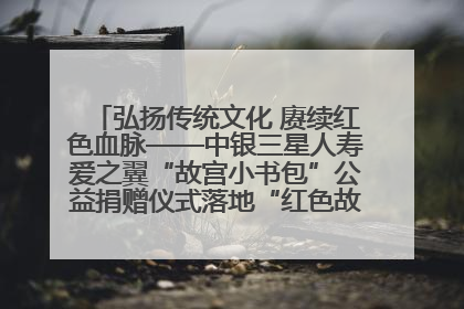 弘扬传统文化 赓续红色血脉——中银三星人寿爱之翼“故宫小书包”公益捐赠仪式落地“红色故都”江西瑞金