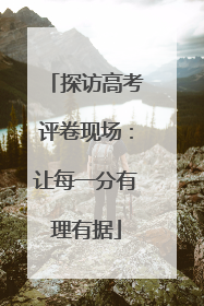 探访高考评卷现场：让每一分有理有据