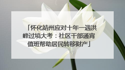 怀化靖州应对十年一遇洪峰过境大考：社区干部通宵值班帮助居民转移财产