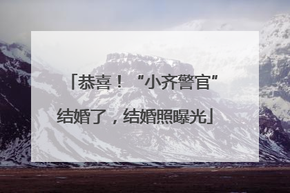 恭喜！“小齐警官”结婚了，结婚照曝光