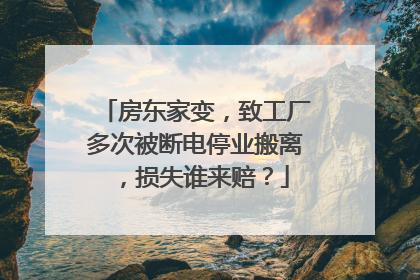 房东家变，致工厂多次被断电停业搬离，损失谁来赔？