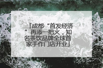成都“首发经济”再添一把火，知名茶饮品牌全球首家手作门店开业