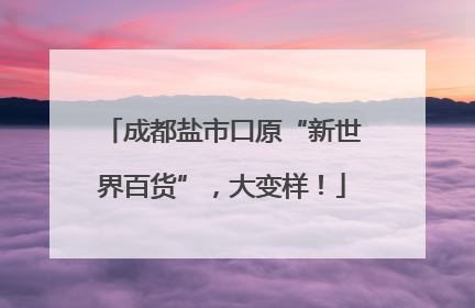 成都盐市口原“新世界百货”，大变样！