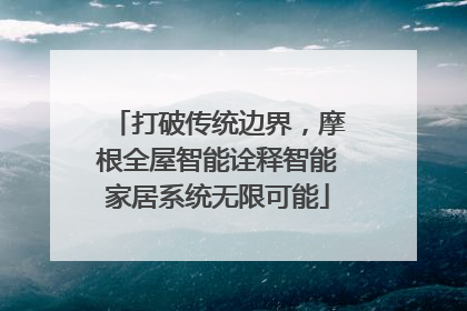 打破传统边界，摩根全屋智能诠释智能家居系统无限可能