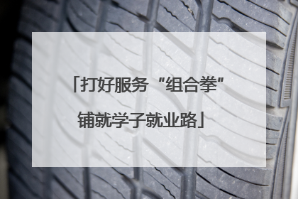 打好服务“组合拳” 铺就学子就业路
