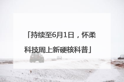 持续至6月1日，怀柔科技周上新硬核科普