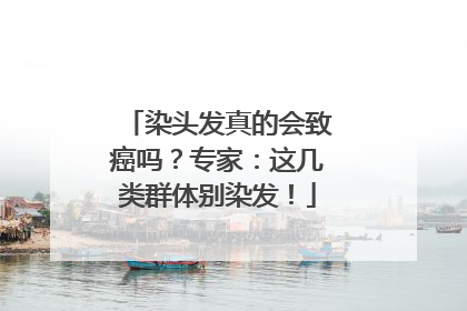 染头发真的会致癌吗？专家：这几类群体别染发！