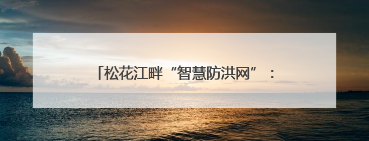 松花江畔“智慧防洪网”：科技赋能守护高铁生命线