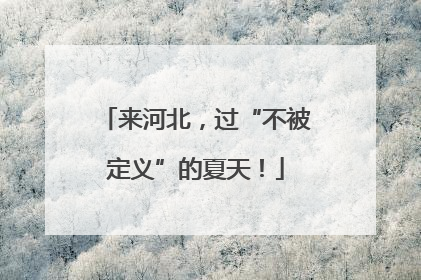 来河北，过“不被定义”的夏天！