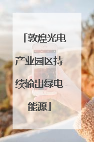敦煌光电产业园区持续输出绿电能源