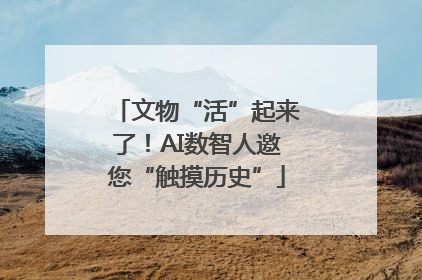 文物“活”起来了！AI数智人邀您“触摸历史”