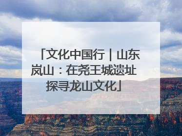 文化中国行｜山东岚山：在尧王城遗址探寻龙山文化
