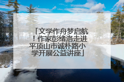 文学作舟梦启航！作家彭绪洛走进平顶山市诚朴路小学开展公益讲座