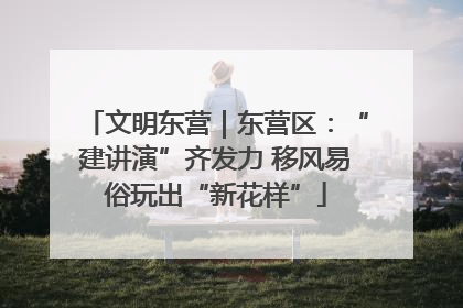 文明东营｜东营区：“建讲演”齐发力 移风易俗玩出“新花样”
