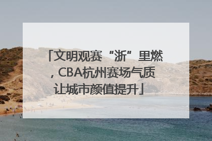 文明观赛“浙”里燃，CBA杭州赛场气质让城市颜值提升