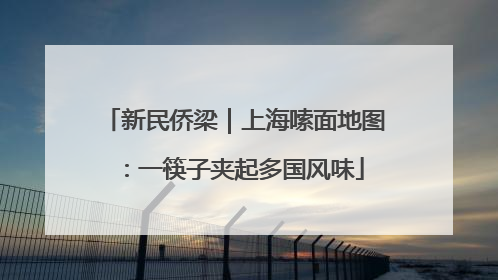 新民侨梁｜上海嗦面地图：一筷子夹起多国风味