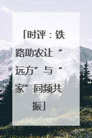 时评：铁路助农让“远方”与“家”同频共振