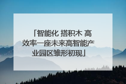 智能化 搭积木 高效率一座未来高智能产业园区雏形初现