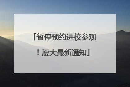 暂停预约进校参观！厦大最新通知