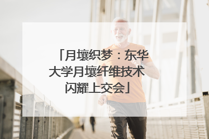 月壤织梦：东华大学月壤纤维技术闪耀上交会