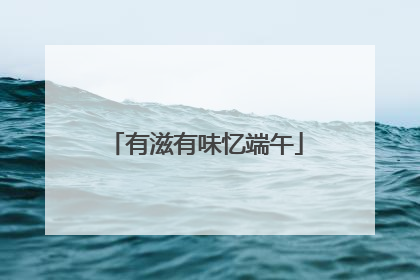 有滋有味忆端午